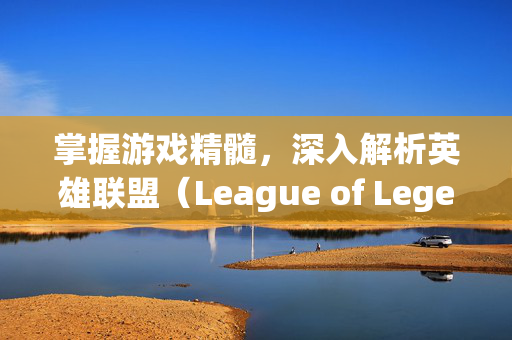 掌握游戏精髓，深入解析英雄联盟（League of Legends，简称LOL）的锁定目标机制设置