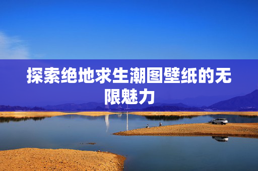 探索绝地求生潮图壁纸的无限魅力
