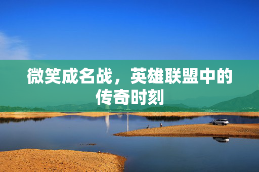 微笑成名战，英雄联盟中的传奇时刻
