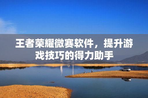 王者荣耀微赛软件，提升游戏技巧的得力助手