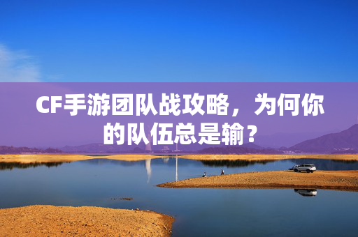 CF手游团队战攻略，为何你的队伍总是输？