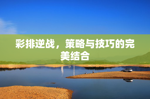 彩排逆战，策略与技巧的完美结合