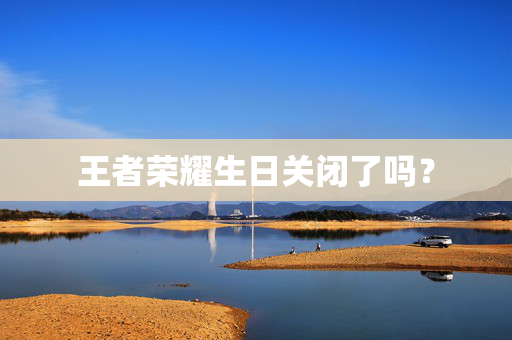 王者荣耀生日关闭了吗？