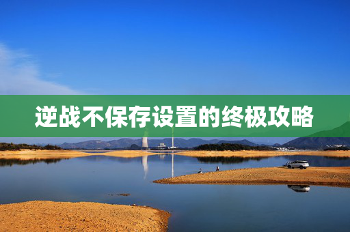 逆战不保存设置的终极攻略
