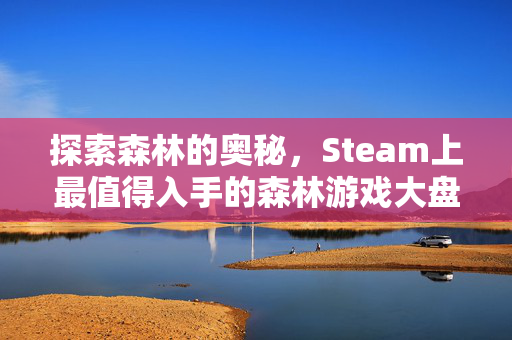 探索森林的奥秘，Steam上最值得入手的森林游戏大盘点