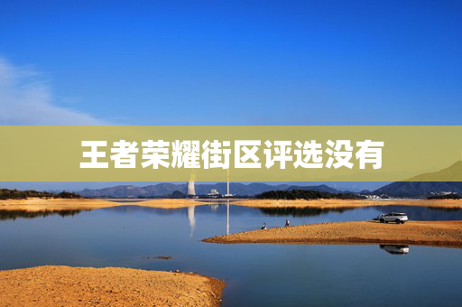 王者荣耀街区评选没有