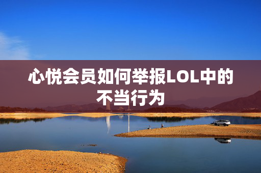 心悦会员如何举报LOL中的不当行为