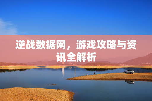 逆战数据网，游戏攻略与资讯全解析