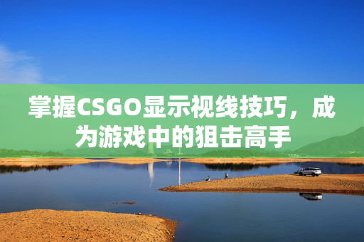 掌握CSGO显示视线技巧，成为游戏中的狙击高手
