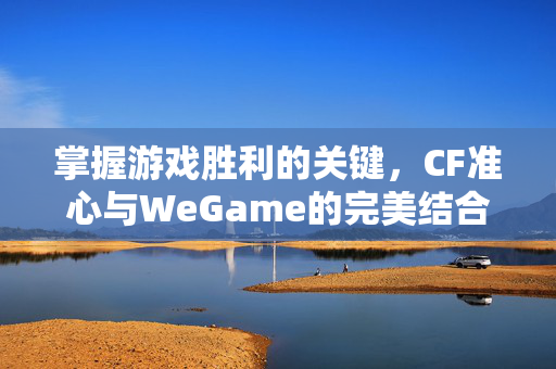 掌握游戏胜利的关键，CF准心与WeGame的完美结合