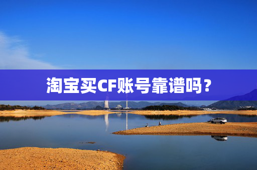 淘宝买CF账号靠谱吗？