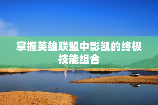 掌握英雄联盟中影凯的终极技能组合