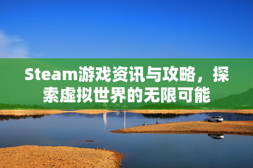 Steam游戏资讯与攻略，探索虚拟世界的无限可能