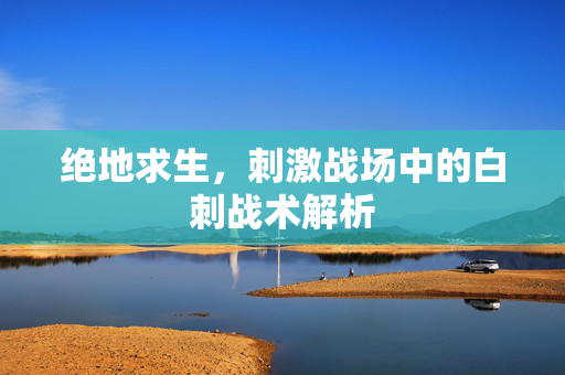绝地求生，刺激战场中的白刺战术解析