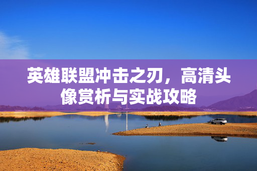 英雄联盟冲击之刃，高清头像赏析与实战攻略