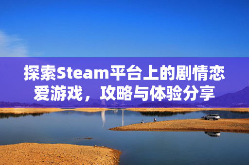 探索Steam平台上的剧情恋爱游戏，攻略与体验分享