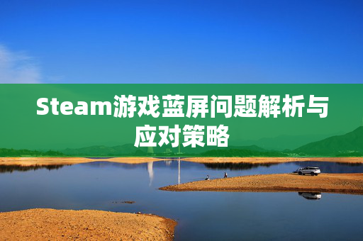 Steam游戏蓝屏问题解析与应对策略