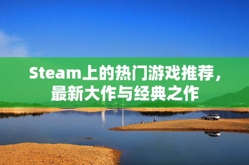 Steam上的热门游戏推荐，最新大作与经典之作