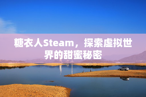 糖衣人Steam，探索虚拟世界的甜蜜秘密