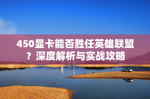 450显卡能否胜任英雄联盟？深度解析与实战攻略