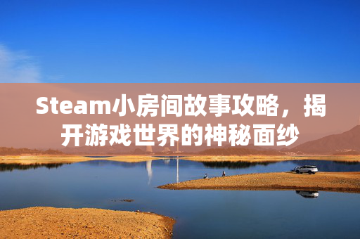Steam小房间故事攻略，揭开游戏世界的神秘面纱