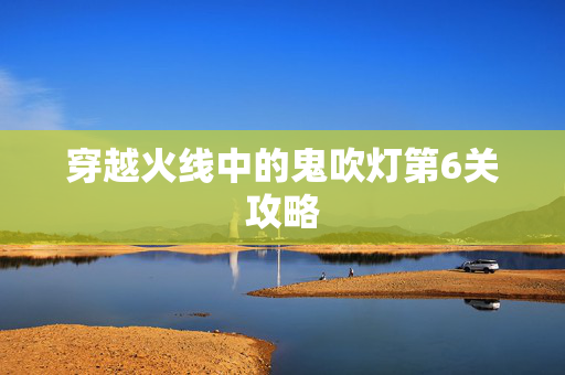 穿越火线中的鬼吹灯第6关攻略