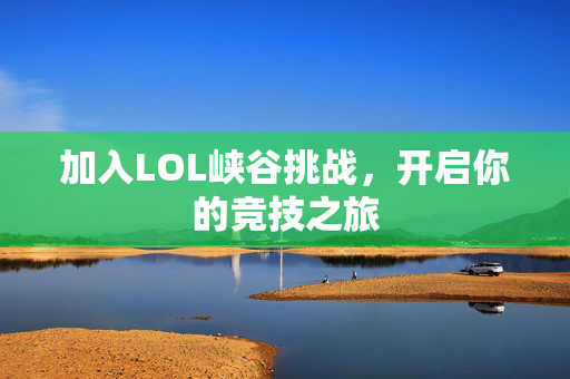 加入LOL峡谷挑战，开启你的竞技之旅