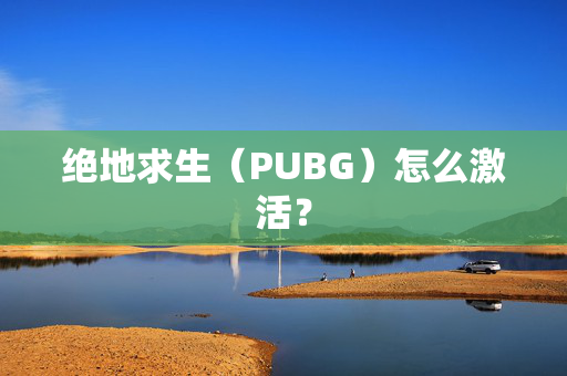 绝地求生（PUBG）怎么激活？