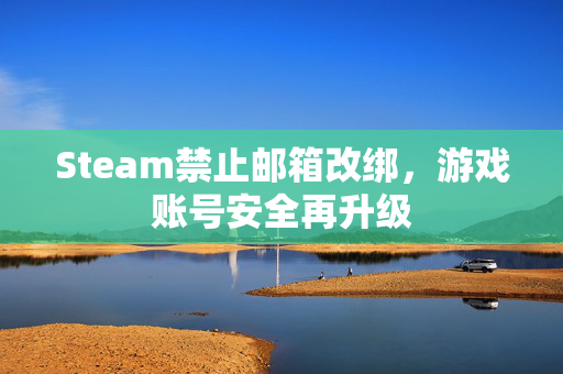 Steam禁止邮箱改绑，游戏账号安全再升级