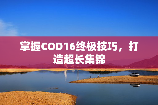掌握COD16终极技巧，打造超长集锦