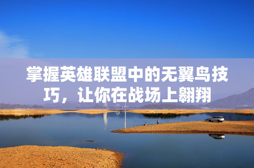 掌握英雄联盟中的无翼鸟技巧，让你在战场上翱翔