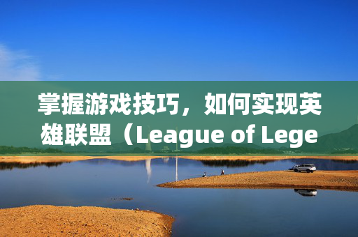 掌握游戏技巧，如何实现英雄联盟（League of Legends）无边框全屏体验