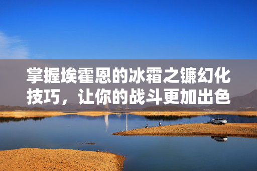 掌握埃霍恩的冰霜之镰幻化技巧，让你的战斗更加出色