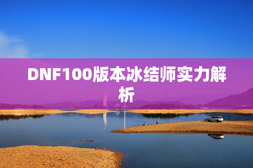 DNF100版本冰结师实力解析