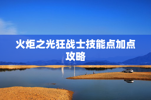 火炬之光狂战士技能点加点攻略