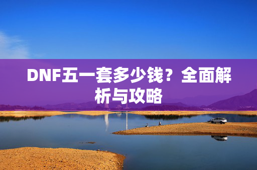 DNF五一套多少钱？全面解析与攻略