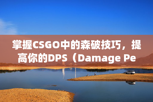 掌握CSGO中的森破技巧，提高你的DPS（Damage Per Second）