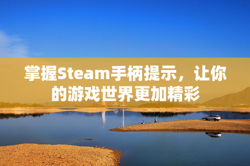 掌握Steam手柄提示，让你的游戏世界更加精彩