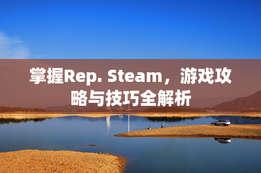 掌握Rep. Steam，游戏攻略与技巧全解析