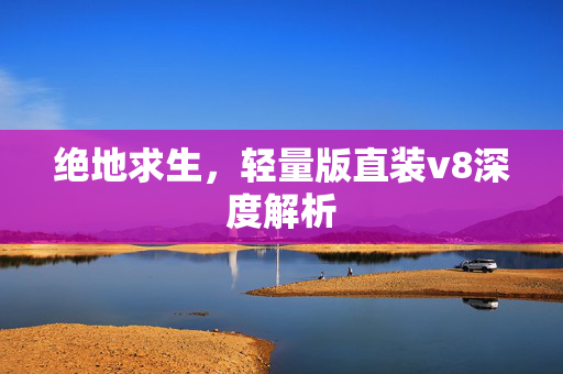 绝地求生，轻量版直装v8深度解析