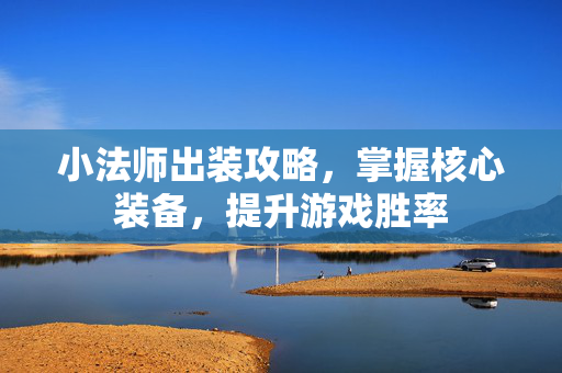 小法师出装攻略，掌握核心装备，提升游戏胜率
