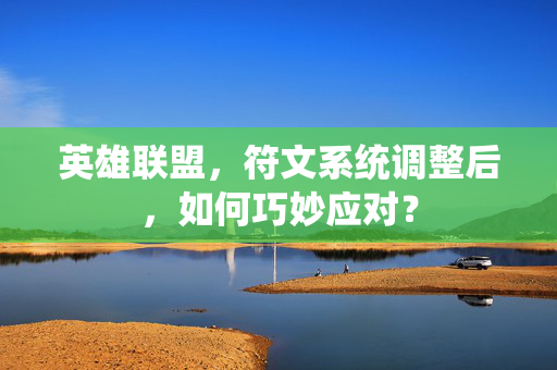 英雄联盟，符文系统调整后，如何巧妙应对？