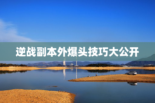 逆战副本外爆头技巧大公开