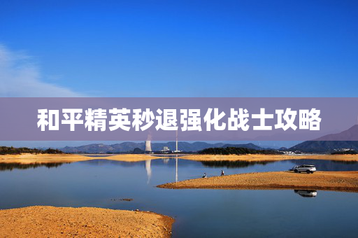 和平精英秒退强化战士攻略