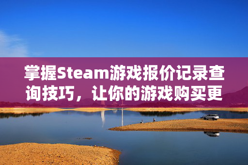 掌握Steam游戏报价记录查询技巧，让你的游戏购买更加明智
