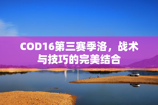 COD16第三赛季洛，战术与技巧的完美结合
