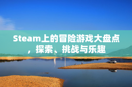 Steam上的冒险游戏大盘点，探索、挑战与乐趣