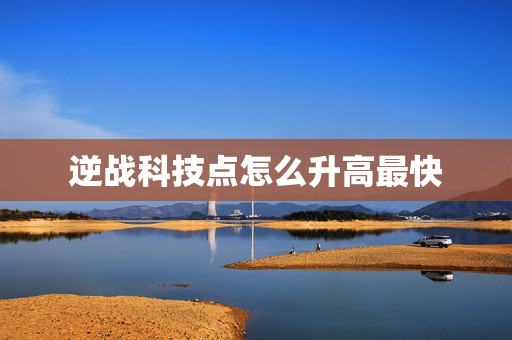 逆战科技点怎么升高最快