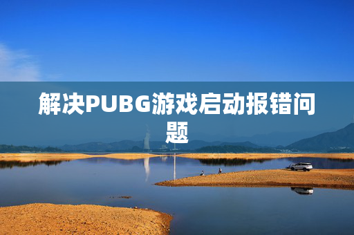 解决PUBG游戏启动报错问题