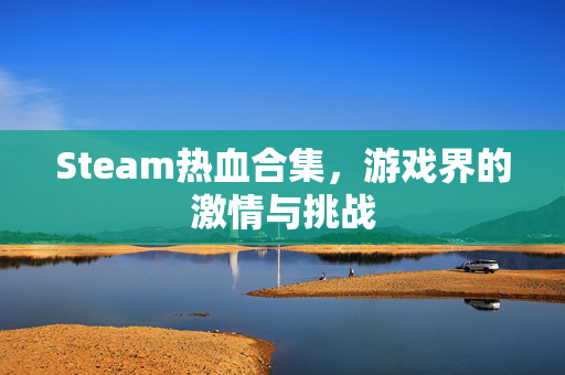 Steam热血合集，游戏界的激情与挑战